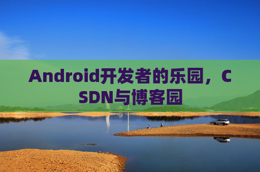 Android开发者的乐园，CSDN与博客园